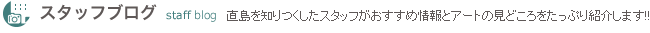 スタッフブログ　直島を知りつくしたスタッフがおすすめ情報とアートの見どころをたっぷり紹介します!!